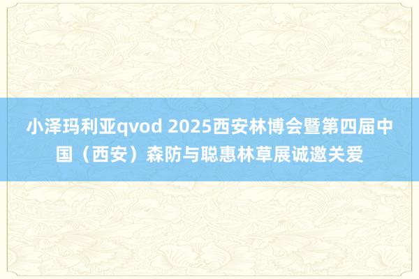 小泽玛利亚qvod 2025西安林博会暨第四届中国（西安）森防与聪惠林草展诚邀关爱