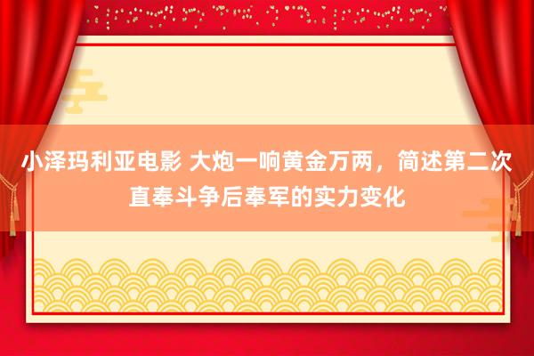 小泽玛利亚电影 大炮一响黄金万两，简述第二次直奉斗争后奉军的实力变化