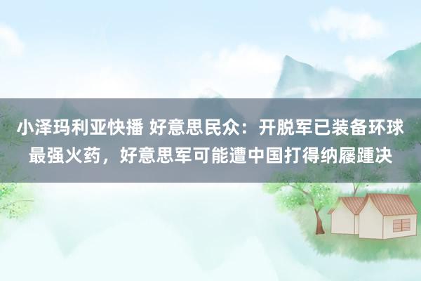 小泽玛利亚快播 好意思民众：开脱军已装备环球最强火药，好意思军可能遭中国打得纳屦踵决