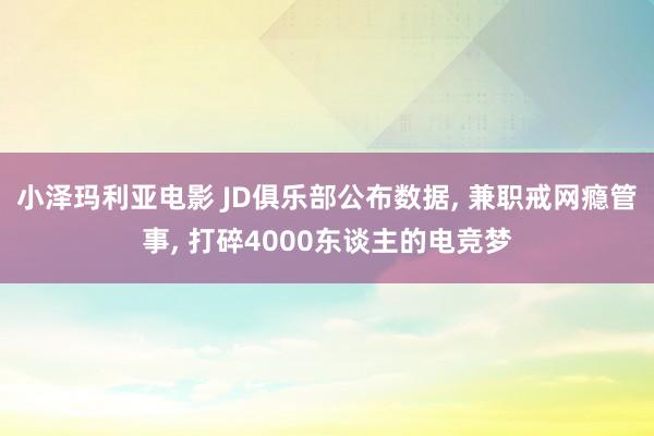 小泽玛利亚电影 JD俱乐部公布数据， 兼职戒网瘾管事， 打碎4000东谈主的电竞梦