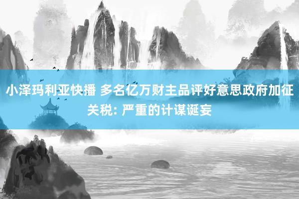 小泽玛利亚快播 多名亿万财主品评好意思政府加征关税: 严重的计谋诞妄