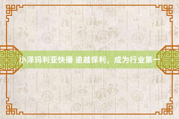 小泽玛利亚快播 逾越保利，成为行业第一
