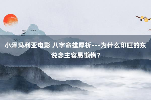小泽玛利亚电影 八字命雄厚析---为什么印旺的东说念主容易懒惰？