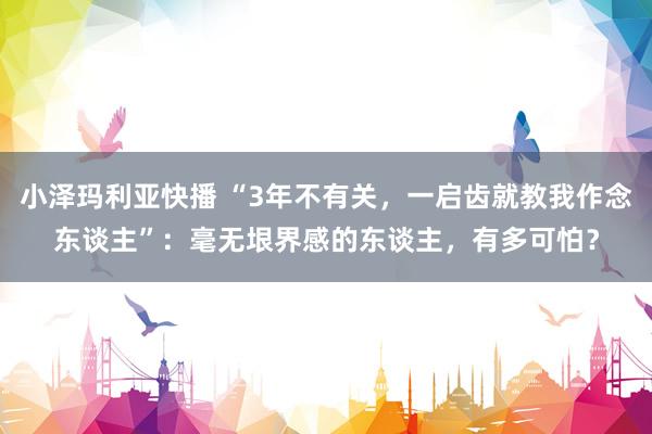 小泽玛利亚快播 “3年不有关，一启齿就教我作念东谈主”：毫无垠界感的东谈主，有多可怕？