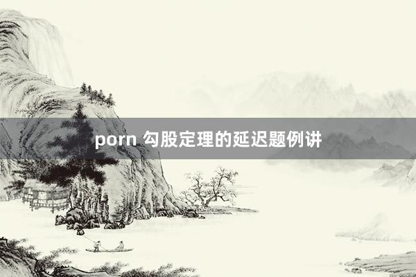 porn 勾股定理的延迟题例讲